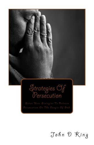 Strategies Of Persecution: Strategies Of Persecution, Satan uses Strategies to release Persecution on the people of God, Volume 1