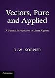 Vectors, Pure and Applied: A General Introduction to Linear Algebra