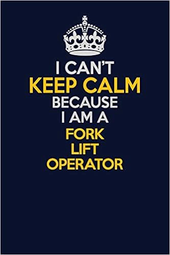 I Can't Keep Calm Because I Am A Fork Lift Operator: Career journal, notebook and writing journal for encouraging men, women and kids. A framework for building your career.