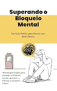 Livro Superando o Bloqueio Mental: Um Guia Prático para Pensar com Mais Clareza