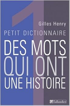 Petit dictionnaire des mots qui ont une histoire, by Gilles Henry Petit dictionnaire des mots qui ont une histoire, by Gilles Henry