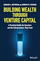 Building Wealth through Venture Capital: A Practical Guide for Investors and the Entrepreneurs They Fund Building Wealth through Venture Capital: A Practical Guide for Investors and the Entrepreneurs They Fund