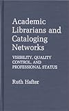 Academic Librarians and Cataloging Networks : Visibility, Quality Control, and Professional Status, Hafter, Ruth, 0313248214