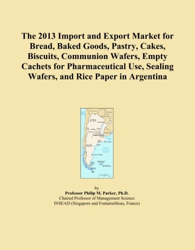 The 2013 Import and Export Market for Bread, Baked Goods, Pastry, Cakes, Biscuits, Communion Wafers, Empty Cachets for Pharmaceutical Use, Sealing Wafers, and Rice Paper in Argentina