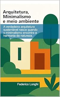 Livro Arquitetura, Minimalismo e Meio ambiente: A verdadeira arquitetura sustentável nasce quando o minimalismo encontra a harmonia da natureza.