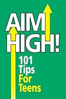Aim High! 101 Tips for Teens 1412025648 Book Cover