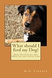 What should I feed my Dog?:Dog Nutrition for Health and Long Life by M.A. Carrole