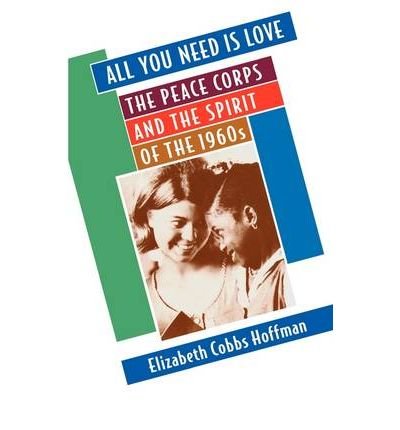All You Need is Love: The Peace Corps and the Spirit of the 1960s (Paperback) - Common, by , by (author) Elizabeth Cobbs Hoffman All You Need is Love: The Peace Corps and the Spirit of the 1960s (Paperback) - Common, by , by (author) Elizabeth Cobbs Hoffman