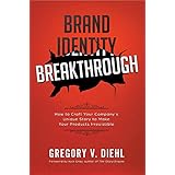 Brand Identity Breakthrough: How to Craft Your Company's Unique Story to Make Your Products Irresistible