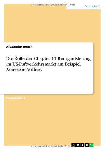 Download Die Rolle Der Chapter 11 Reorganisierung Im Us-Luftverkehrsmarkt Am Beispiel American Airlines (German Edition)