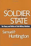 The Soldier and the State: The Theory and Politics of Civil-Military Relations (Belknap Press S) by