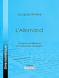 L'Allemand: Souvenirs et Réflexions d'un prisonnier de guerre (French Edition) by Jacques Rivière, Ligaran