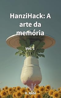 Livro HanziHack: A arte da memória. Volume 1: Um dicionário visual com recursos mnemônicos para iniciantes. Aprenda a ler e escrever chinês mandarim rapidamente por meio de imagens.