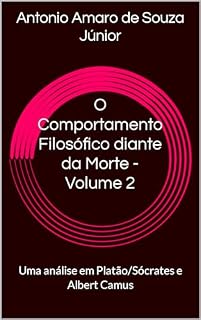 Livro O Comportamento Filosófico diante da Morte - Volume 2: Uma análise em Platão/Sócrates e Albert Camus