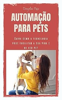 Livro AUTOMAÇÃO PARA PETS: SAIBA COMO A TECNOLOGIA PODE FACILITAR A SUA VIDA E DE SEU PET