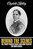 Behind The Scenes Or, Thirty Years A Slave, And Four Years In The White House by Elizabeth Keckley