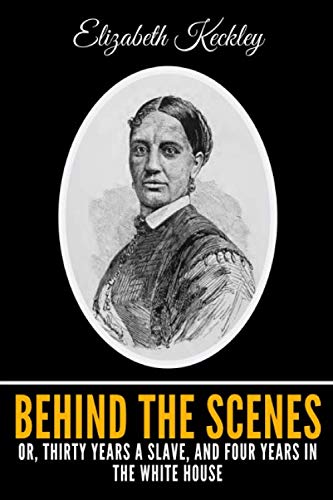 Behind The Scenes Or, Thirty Years A Slave, And Four Years In The White House by Elizabeth Keckley