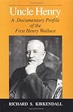 Uncle Henry : A Documentary Profile of the First Henry Wallace, Kirkendall, Richard S., 0813804248