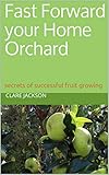 Fast Forward your Home Orchard: secrets of successful fruit growing (Green Footprint Organic Gardening Book 2) by Clare Jackson, Alice Bulmer