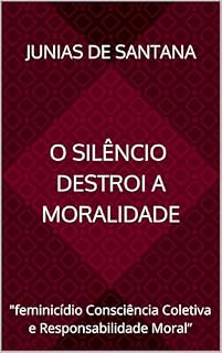 Livro O silencio destroi a Moralidade: "feminicídio Consciência Coletiva e Responsabilidade Moral”