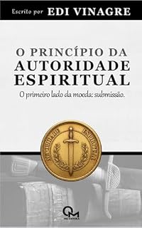Livro O PRINCÍPIO DA AUTORIDADE ESPIRITUAL: O primeiro lado da moeda: submissão (Autoridade Espiritual: Verdades Bíblicas para Liderança e Vida Cristã Livro 1)