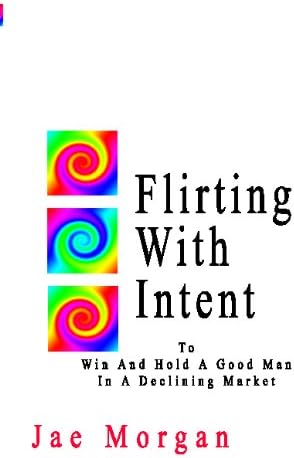 Flirting With Intent: To Win And Hold A Good Man In A Declining Market