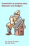 Construire sa Maison sans dépasser son budget (French Edition)
