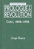 Prologue to Revolution : Cuba, 1898-1958, Ibarra, Jorge, 1555877915
