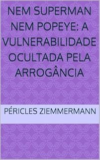 Livro NEM SUPERMAN NEM POPEYE: A VULNERABILIDADE OCULTADA PELA ARROGÂNCIA (Temas de Abstemiologia)