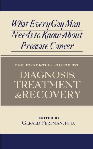 What Every Gay Man Needs to Know about Prostate Cancer: The Essential Guide to Diagnosis, Treatment, and Recovery