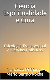 Livro Ciência Espiritualidade e Cura: Psicologia Transpessoal e Ciências Holísticas Uma transformadora síntese da ciência da consciência com as tradições espirituais revelando a mente quântica não-local