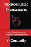 Necromantic Sacraments: A Book of Ritual for Daemonolatry Necromancy, Necrosophy & Invocation by S. Connolly