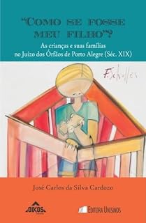 Livro “Como se fosse meu filho”? As crianças e suas famílias no Juízo dos Órfãos de Porto Alegre (Séc. XIX)