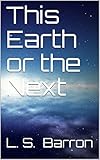 This Earth or the Next by L. S. Barron