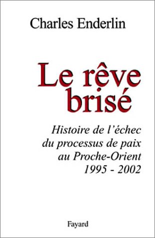 Le Rêve brisé : Histoire de l'échec du processus de paix au Proche-Orient (1995-2002)