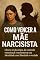 Livro Como Vencer a Mãe Narcisista: Libere-se da culpa, do controle emocional e reconstrua sua identidade com liberdade e verdade