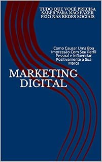 Livro Marketing Digital: Tudo Que Você Precisa Saber Para Não Fazer Feio Nas Redes Sociais: Como Causar Uma Boa Impressão Com Seu Perfil Pessoal e Influenciar Positivamente a Sua Marca