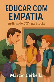 Livro Educar com Empatia: Aplicando CNV na Escola: Como a Comunicação Não-Violenta fortalece vínculos, resolve conflitos e humaniza o ensino (Educação Empreendedora EMECF)