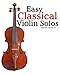 Easy Classical Violin Solos: Featuring music of Bach, Mozart, Beethoven, Vivaldi and other composers.