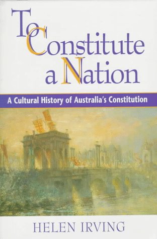To Constitute a Nation: A Cultural History of Australia's Constitution (Studies in Australian History)