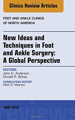 New Ideas and Techniques in Foot and Ankle Surgery: A Global Perspective, An Issue of Foot and Ankle Clinics of North America, 1e (The Clinics: Orthopedics)