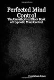 Perfected Mind Control: The Unauthorized Black Book Of Hypnotic Mind Control