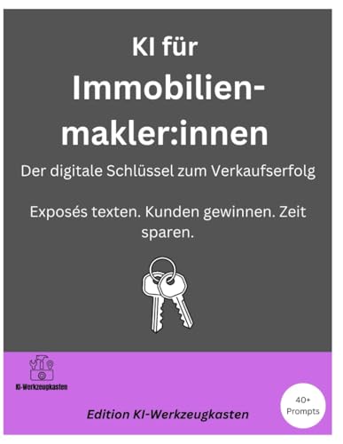 KI für Immobilienmakler:innen – Der digitale Schlüssel zum Verkaufserfolg: Exposés texten. Kunden gewinnen. Zeit sparen. (Die KI-Praxis-Playbook Serie)