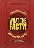 What the Fact?!: A Daily Trivia Almanac of 365 Strange Days in History (Trivia A Day, Educational Gifts, Trivia Facts)