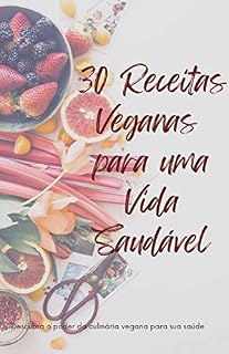 Livro 30 Receitas Veganas para uma Vida Saudável: Descubra o poder da culinária vegana para sua saúde