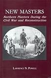New Masters : Northern Planters During the Civil War and Reconstruction, Powell, Lawrence N., 0823218937