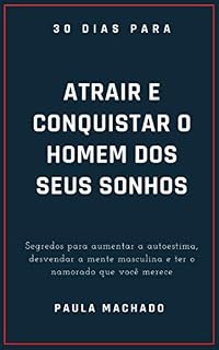 Livro 30 dias para atrair e conquistar o homem dos seus sonhos: Segredos para aumentar a autoestima, desvendar a mente masculina e ter o namorado que você merece