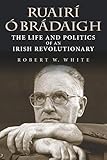 Ruairí Ó Brádaigh: The Life and Politics of an Irish Revolutionary by 