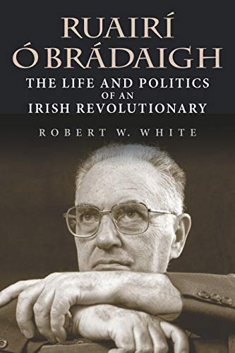 Ruairí Ó Brádaigh: The Life and Politics of an Irish Revolutionary by Robert W. White