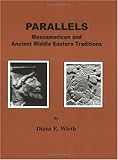 Parallels : Mesoamerican and Ancient Middle Eastern Traditions a Tradition, Wirth, Diane E., 0960209603
